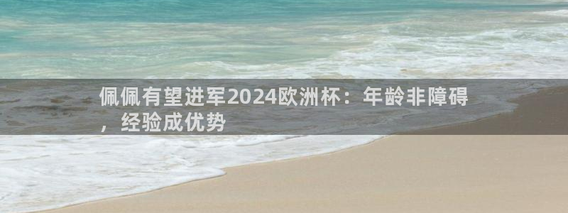 欧洲杯靠谱买球平台|佩佩有望进军2024欧洲杯：年龄非障碍
，经验成优势