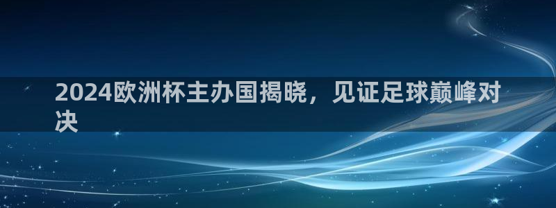 2024欧洲杯全部赛程|2024欧洲杯主办国揭晓，见证足球巅峰对
决