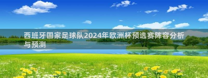 欧洲杯直播平台|西班牙国家足球队2024年欧洲杯预选赛阵容分析
与预测