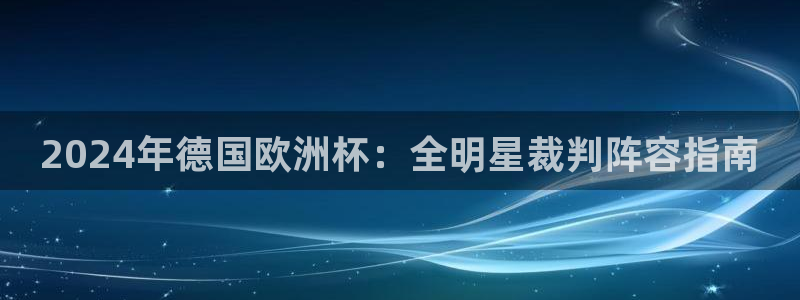 欧洲杯买球网|2024年德国欧洲杯：全明星裁判阵容指南