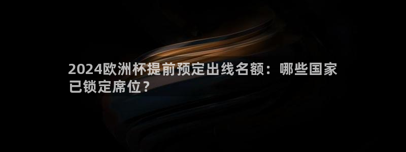 欧洲杯投注在哪找网址|2024欧洲杯提前预定出线名额：哪些国家
已锁定席位？