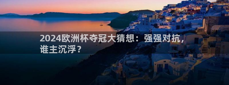 欧洲杯投注官方网站|2024欧洲杯夺冠大猜想：强强对抗，
谁主沉浮？